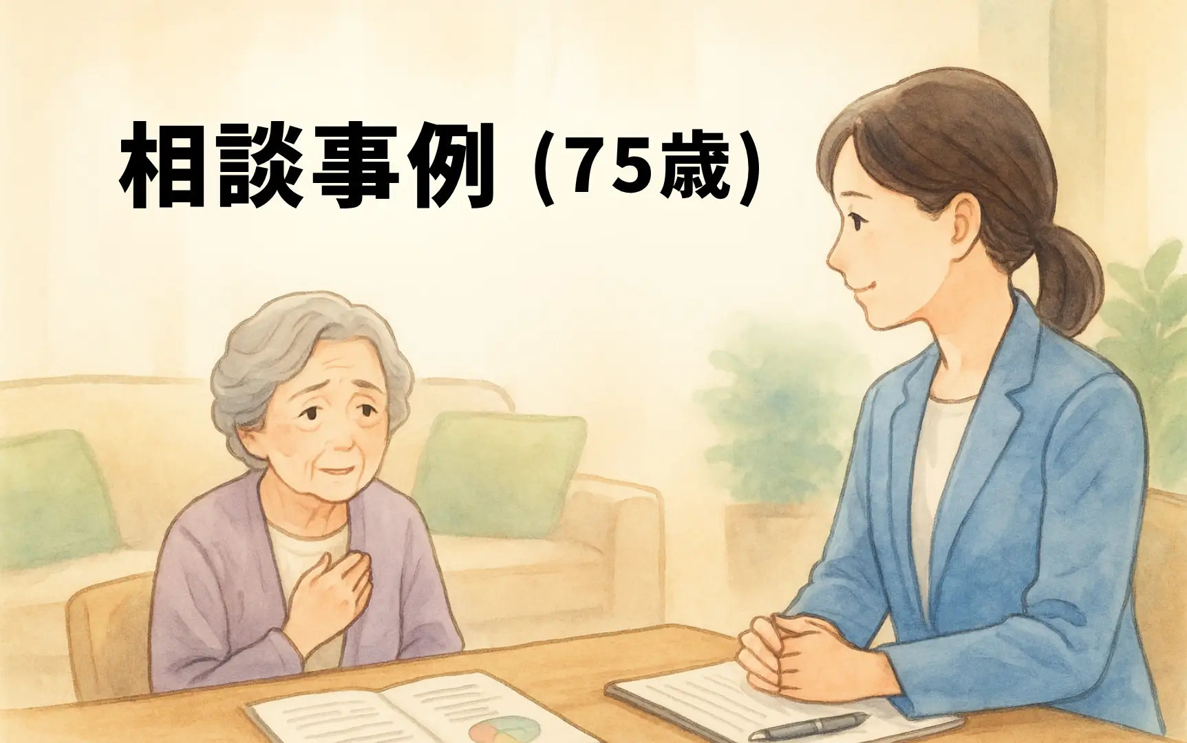 相談事例 (75歳)「分からないことが多すぎて途方に暮れていましたが、話を聞いていただき、問題を整理してもらえたので安心しました」